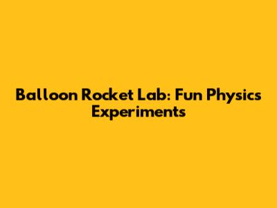 Balloon Rocket Lab: Fun Physics Experiments