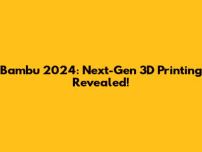 Bambu 2024: Next-Gen 3D Printing Revealed!