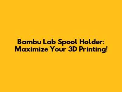 Bambu Lab Spool Holder: Maximize Your 3D Printing!
