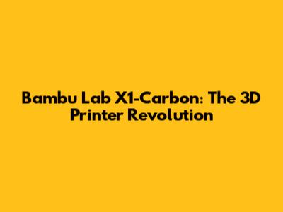Bambu Lab X1-Carbon: The 3D Printer Revolution