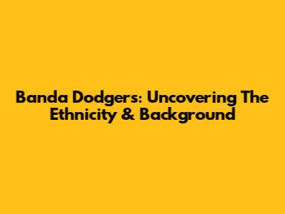 Banda Dodgers: Uncovering The Ethnicity & Background