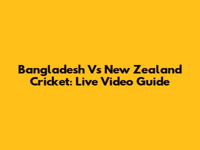 Bangladesh Vs New Zealand Cricket: Live Video Guide