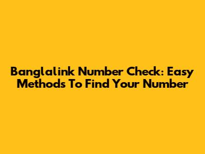 Banglalink Number Check: Easy Methods To Find Your Number
