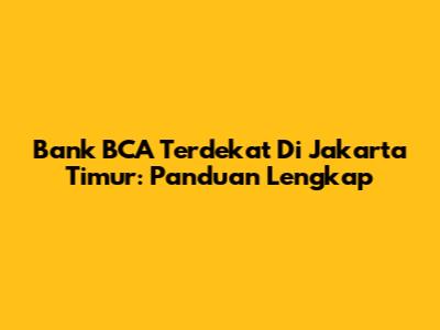 Bank BCA Terdekat Di Jakarta Timur: Panduan Lengkap