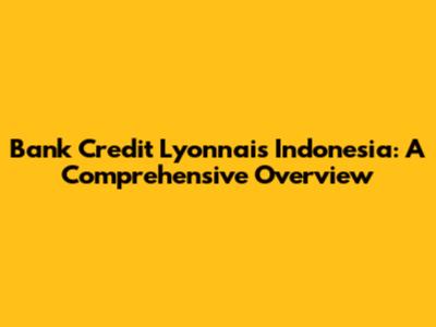 Bank Credit Lyonnais Indonesia: A Comprehensive Overview