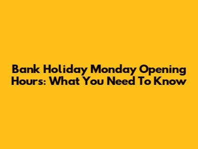 Bank Holiday Monday Opening Hours: What You Need To Know