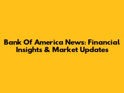 Bank Of America News: Financial Insights & Market Updates