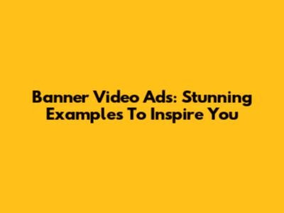 Banner Video Ads: Stunning Examples To Inspire You
