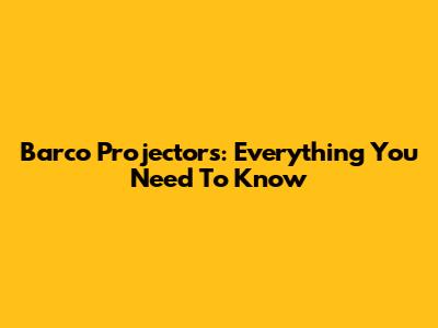 Barco Projectors: Everything You Need To Know