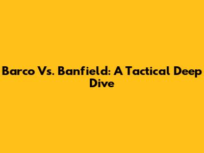 Barco Vs. Banfield: A Tactical Deep Dive