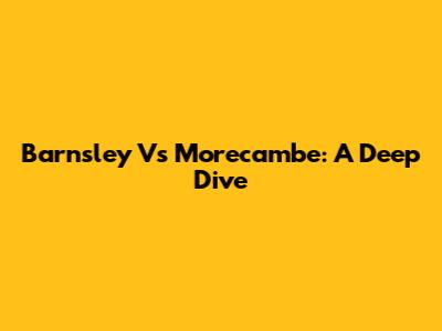 Barnsley Vs Morecambe: A Deep Dive