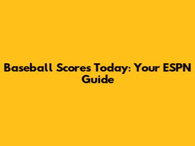 Baseball Scores Today: Your ESPN Guide