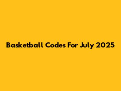 Basketball Codes For July 2025