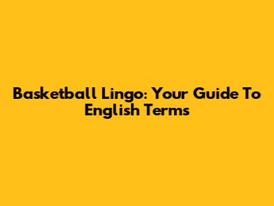 Basketball Lingo: Your Guide To English Terms