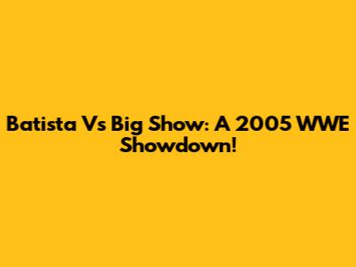 Batista Vs Big Show: A 2005 WWE Showdown!