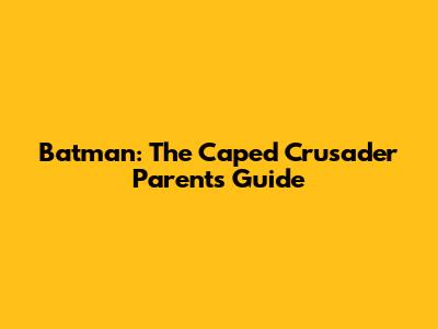 Batman: The Caped Crusader Parents' Guide