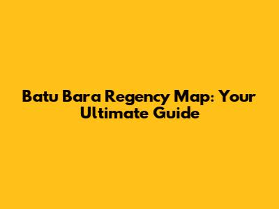 Batu Bara Regency Map: Your Ultimate Guide