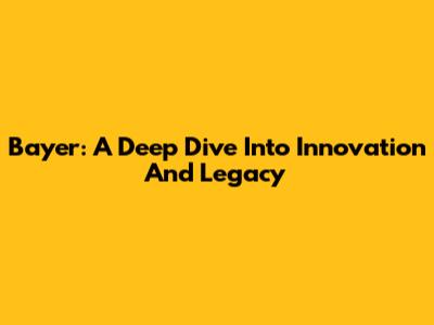 Bayer: A Deep Dive Into Innovation And Legacy