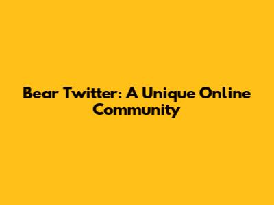 Bear Twitter: A Unique Online Community