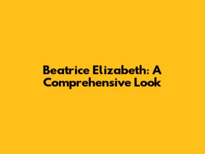Beatrice Elizabeth: A Comprehensive Look