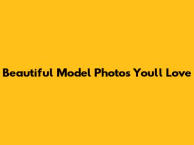 Beautiful Model Photos You'll Love