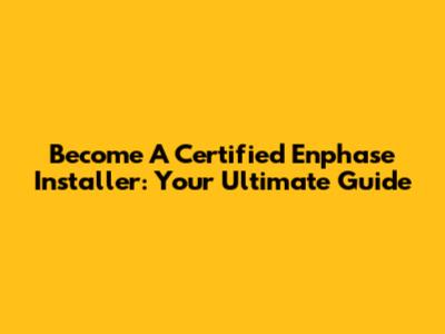 Become A Certified Enphase Installer: Your Ultimate Guide