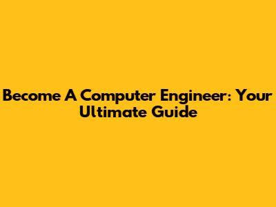 Become A Computer Engineer: Your Ultimate Guide