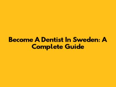 Become A Dentist In Sweden: A Complete Guide