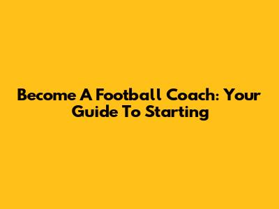 Become A Football Coach: Your Guide To Starting