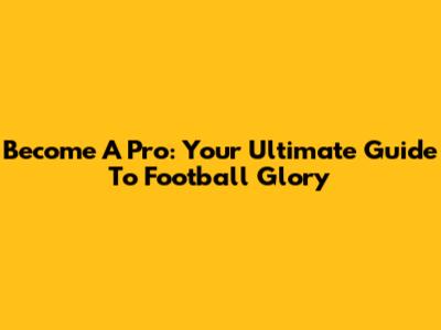 Become A Pro: Your Ultimate Guide To Football Glory