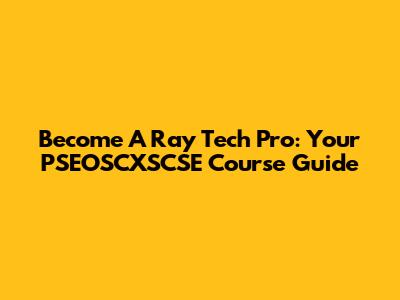 Become A Ray Tech Pro: Your PSEOSCXSCSE Course Guide