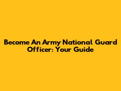 Become An Army National Guard Officer: Your Guide