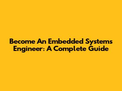 Become An Embedded Systems Engineer: A Complete Guide