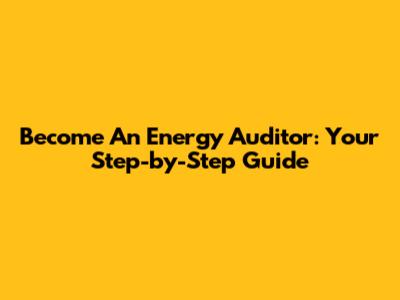Become An Energy Auditor: Your Step-by-Step Guide