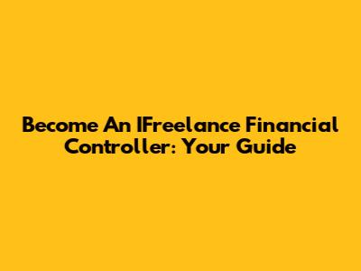 Become An IFreelance Financial Controller: Your Guide