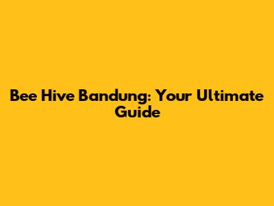 Bee Hive Bandung: Your Ultimate Guide