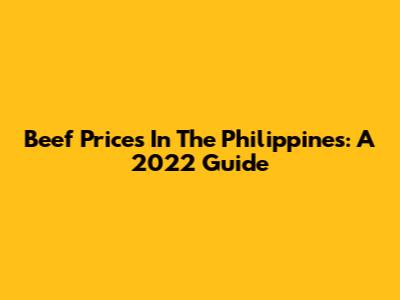 Beef Prices In The Philippines: A 2022 Guide