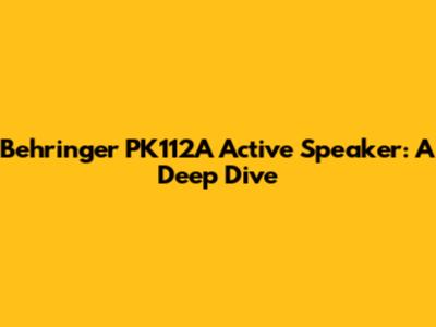 Behringer PK112A Active Speaker: A Deep Dive