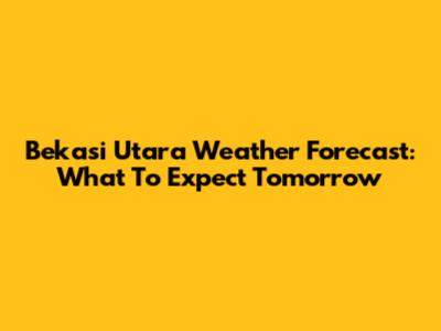 Bekasi Utara Weather Forecast: What To Expect Tomorrow