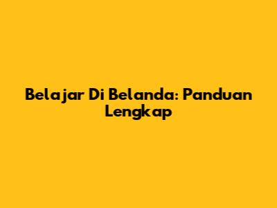 Belajar Di Belanda: Panduan Lengkap