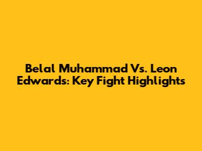 Belal Muhammad Vs. Leon Edwards: Key Fight Highlights