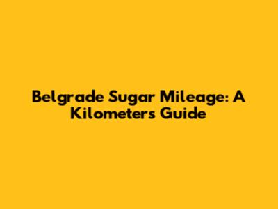 Belgrade Sugar Mileage: A Kilometers Guide