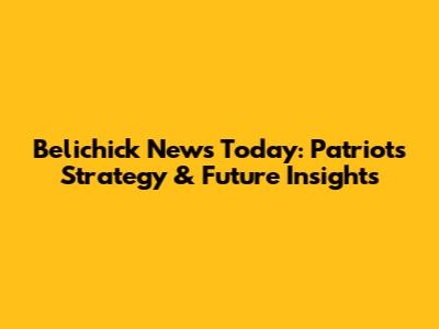 Belichick News Today: Patriots' Strategy & Future Insights