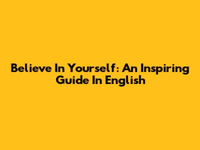 Believe In Yourself: An Inspiring Guide In English