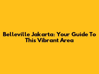 Belleville Jakarta: Your Guide To This Vibrant Area