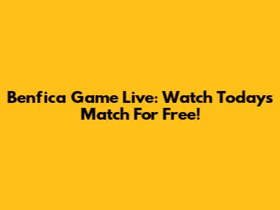 Benfica Game Live: Watch Today's Match For Free!