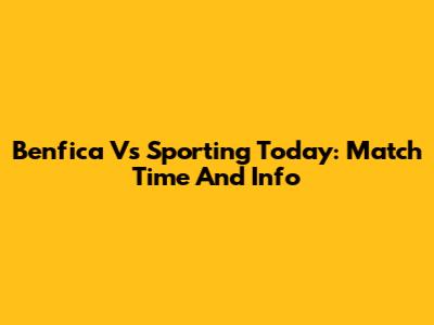 Benfica Vs Sporting Today: Match Time And Info