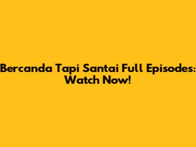 Bercanda Tapi Santai Full Episodes: Watch Now!