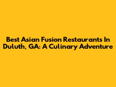 Best Asian Fusion Restaurants In Duluth, GA: A Culinary Adventure