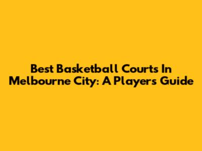 Best Basketball Courts In Melbourne City: A Player's Guide